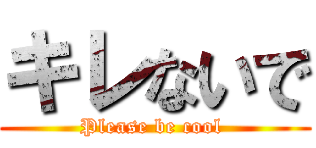 キレないで (Please be cool )