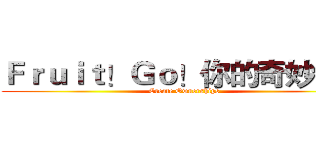 Ｆｒｕｉｔ！Ｇｏ！你的奇妙冒險 (Create Ownerships)
