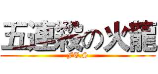 五連殺の火龍 (FT.S)