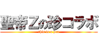 聖帝Ｚの珍コラボ (this is a pen)