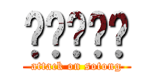 啦啦啦啦啦 (attack on sotong)