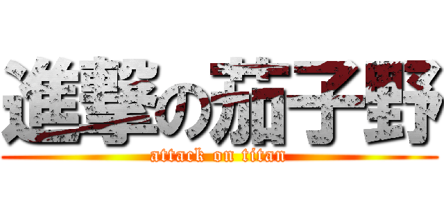 進撃の茄子野 (attack on titan)