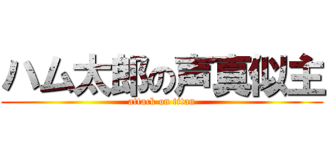 ハム太郎の声真似主 (attack on titan)