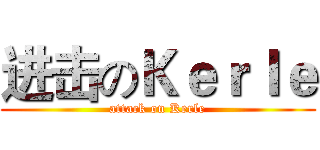 进击のＫｅｒｌｅ (attack on Kerle)