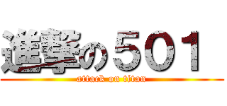 進撃の５０１  (attack on titan)