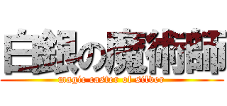 白銀の魔術師 (magic caster of silver)