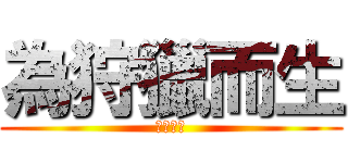 為狩獵而生 (魔物獵人)