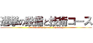 進撃の設備と技術コース (attack on Equipment technology)