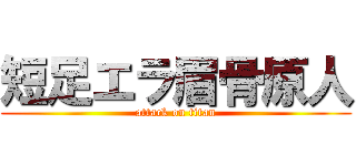 短足エラ眉骨原人 (attack on titan)