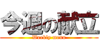 今週の献立 (Weekly menu)