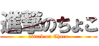 進撃のちょこ (attack on Choco)