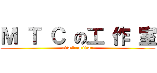 Ｍ Ｔ Ｃ の工 作 室 (attack on titan)