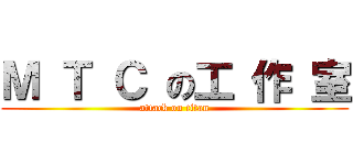 Ｍ Ｔ Ｃ の工 作 室 (attack on titan)