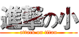 進撃の小 (attack on titan)