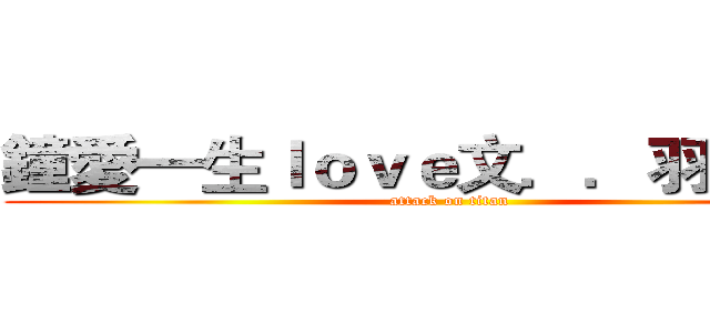 鐘愛一生ｌｏｖｅ文．．羽．．恩 (attack on titan)