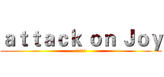 ａｔｔａｃｋ ｏｎ Ｊｏｙ (進擊の佳音)