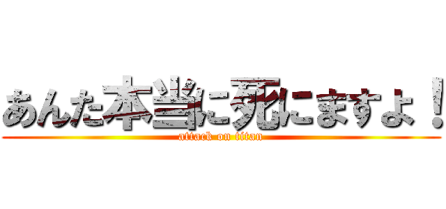 あんた本当に死にますよ！ (attack on titan)