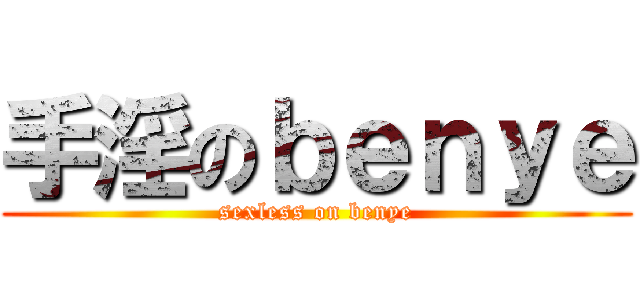 手淫のｂｅｎｙｅ (sexless on benye)