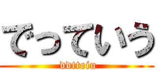 でっていう ( ddtteiu)