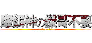 靡餌神の傑哥不要 (attack on titan)