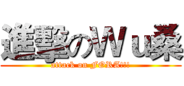 進擊のＷｕ桑 (attack on FORA!!!)