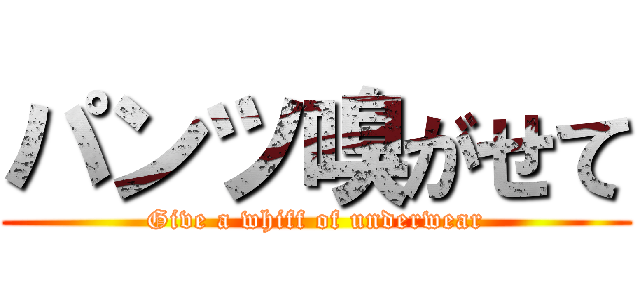 パンツ嗅がせて (Give a whiff of underwear)