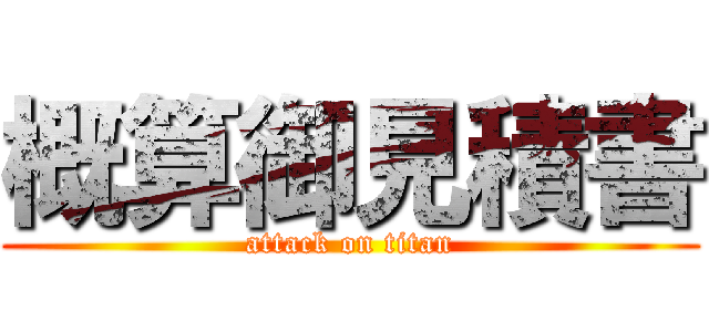 概算御見積書 (attack on titan)