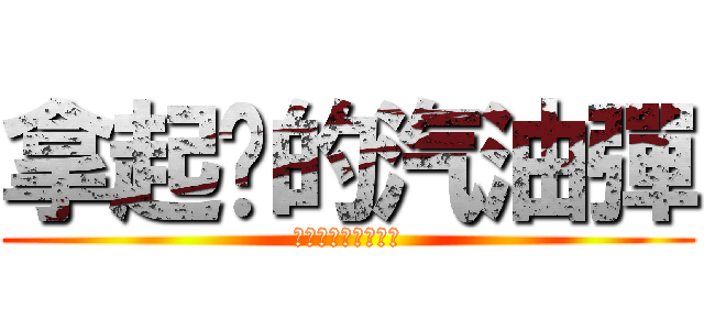 拿起你的汽油彈 (武裝革命的時刻到了)