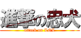 進撃の忠犬 (attack on LOL)