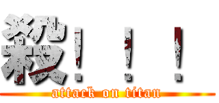 殺！！！ (attack on titan)