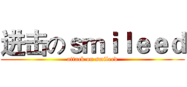 进击のｓｍｉｌｅｅｄ (attack on smileed)