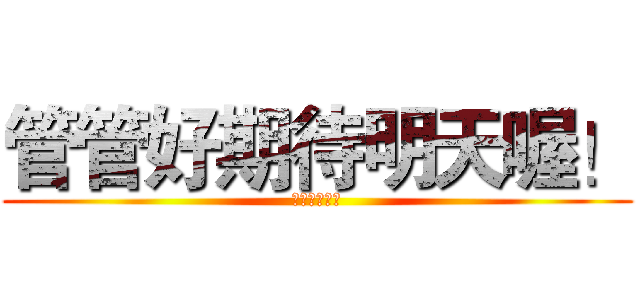 管管好期待明天喔！ (因為要去游泳)