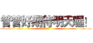 管管好期待明天喔！ (因為要去游泳)