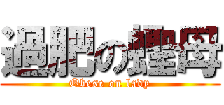 過肥の蟶母 (Obese on lady)