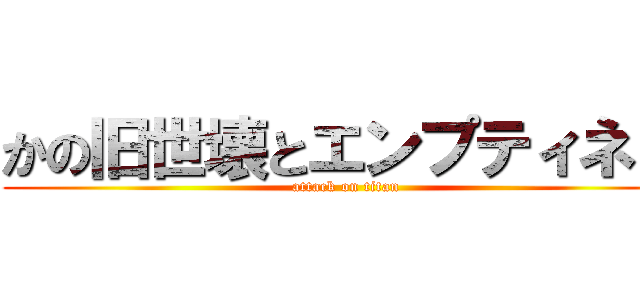 かの旧世壊とエンプティネス (attack on titan)
