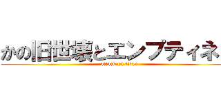かの旧世壊とエンプティネス (attack on titan)