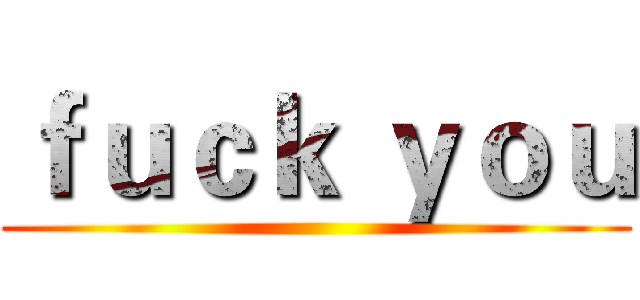 ｆｕｃｋ ｙｏｕ ()