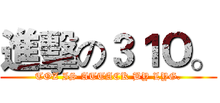 進擊の３１Ｏ。 (TOZ IS ATTACK BY LYG.)