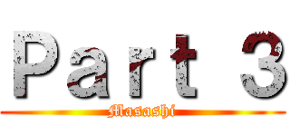 Ｐａｒｔ ３ (Masashi)