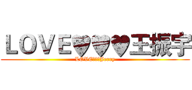 ＬＯＶＥ♥♥♥王振宇 (LOVE♥♥♥Jerry)