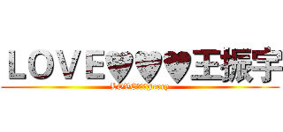 ＬＯＶＥ♥♥♥王振宇 (LOVE♥♥♥Jerry)