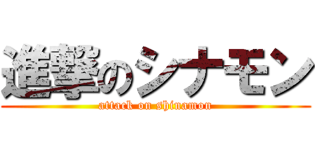 進撃のシナモン (attack on shinamon)
