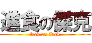 進食の傑克 (feed on Jack)