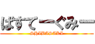 ばすてーぐみー (SHIBASAKI)