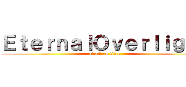 ＥｔｅｒｎａｌＯｖｅｒｌｉｇｈｔ (attack on titan)