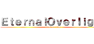 ＥｔｅｒｎａｌＯｖｅｒｌｉｇｈｔ (attack on titan)