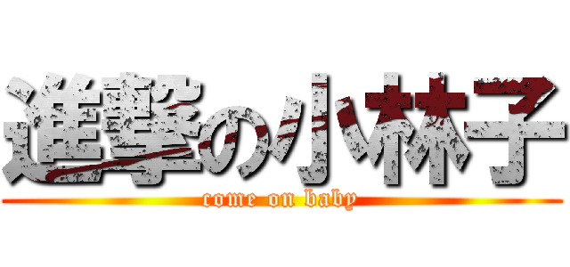 進撃の小林子 (come on baby)
