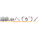 進撃しない＼（＾ｏ＾）／ (not attack )