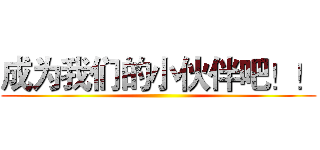 成为我们的小伙伴吧！！ ()