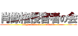 肖像権侵害者の会 (Right of likeness violator)